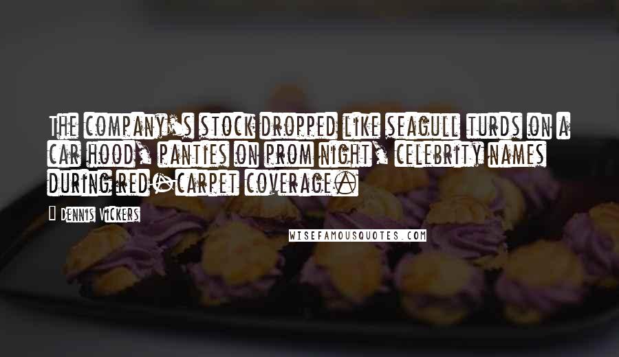 Dennis Vickers Quotes: The company's stock dropped like seagull turds on a car hood, panties on prom night, celebrity names during red-carpet coverage.