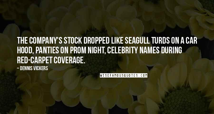 Dennis Vickers Quotes: The company's stock dropped like seagull turds on a car hood, panties on prom night, celebrity names during red-carpet coverage.