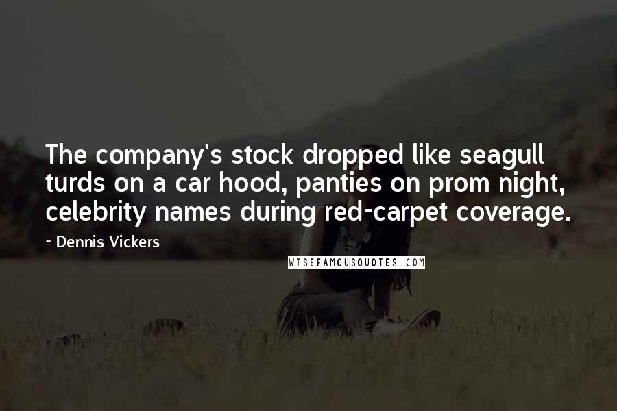 Dennis Vickers Quotes: The company's stock dropped like seagull turds on a car hood, panties on prom night, celebrity names during red-carpet coverage.