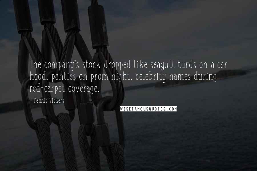 Dennis Vickers Quotes: The company's stock dropped like seagull turds on a car hood, panties on prom night, celebrity names during red-carpet coverage.