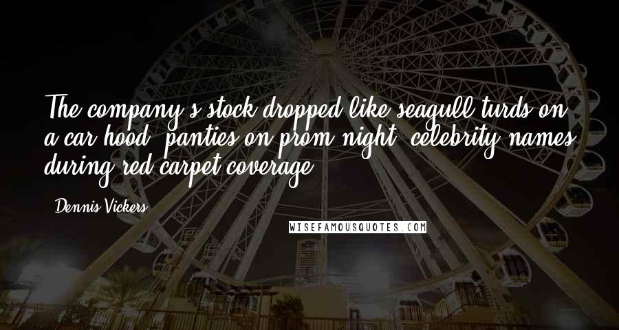 Dennis Vickers Quotes: The company's stock dropped like seagull turds on a car hood, panties on prom night, celebrity names during red-carpet coverage.