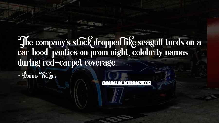 Dennis Vickers Quotes: The company's stock dropped like seagull turds on a car hood, panties on prom night, celebrity names during red-carpet coverage.