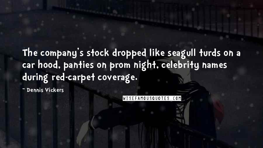 Dennis Vickers Quotes: The company's stock dropped like seagull turds on a car hood, panties on prom night, celebrity names during red-carpet coverage.