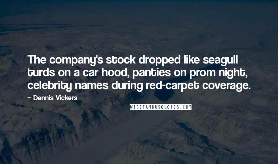 Dennis Vickers Quotes: The company's stock dropped like seagull turds on a car hood, panties on prom night, celebrity names during red-carpet coverage.