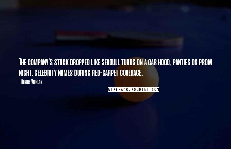 Dennis Vickers Quotes: The company's stock dropped like seagull turds on a car hood, panties on prom night, celebrity names during red-carpet coverage.