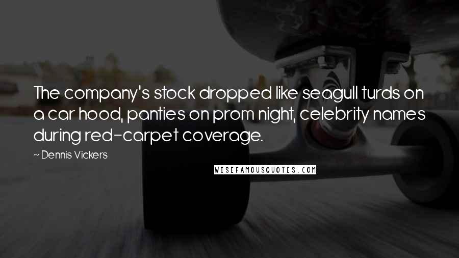 Dennis Vickers Quotes: The company's stock dropped like seagull turds on a car hood, panties on prom night, celebrity names during red-carpet coverage.