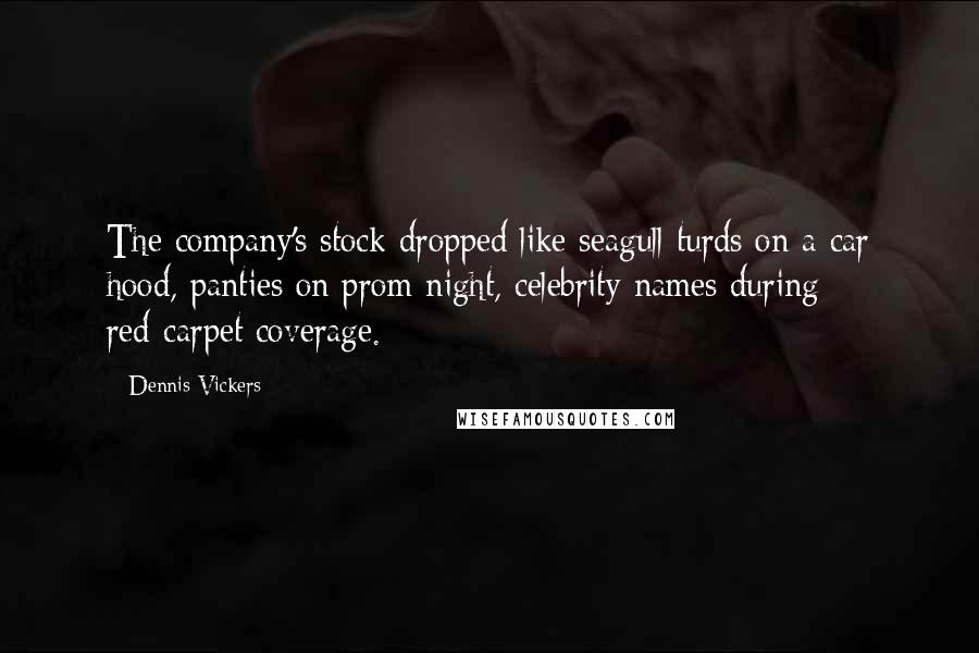 Dennis Vickers Quotes: The company's stock dropped like seagull turds on a car hood, panties on prom night, celebrity names during red-carpet coverage.