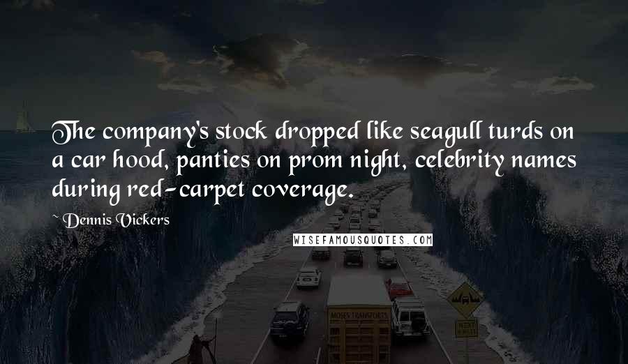 Dennis Vickers Quotes: The company's stock dropped like seagull turds on a car hood, panties on prom night, celebrity names during red-carpet coverage.