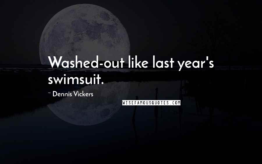 Dennis Vickers Quotes: Washed-out like last year's swimsuit.