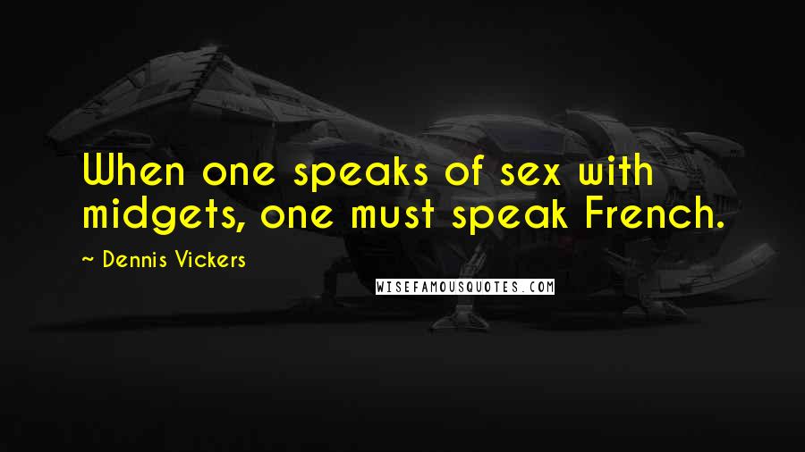 Dennis Vickers Quotes: When one speaks of sex with midgets, one must speak French.