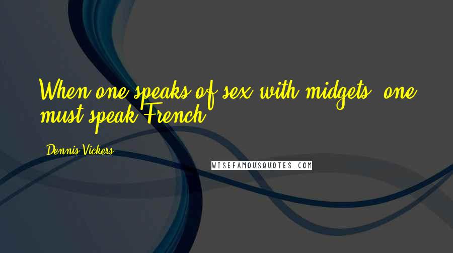 Dennis Vickers Quotes: When one speaks of sex with midgets, one must speak French.