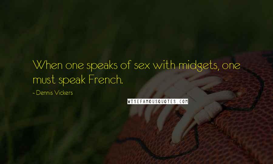 Dennis Vickers Quotes: When one speaks of sex with midgets, one must speak French.