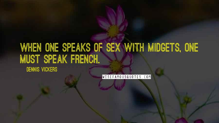 Dennis Vickers Quotes: When one speaks of sex with midgets, one must speak French.