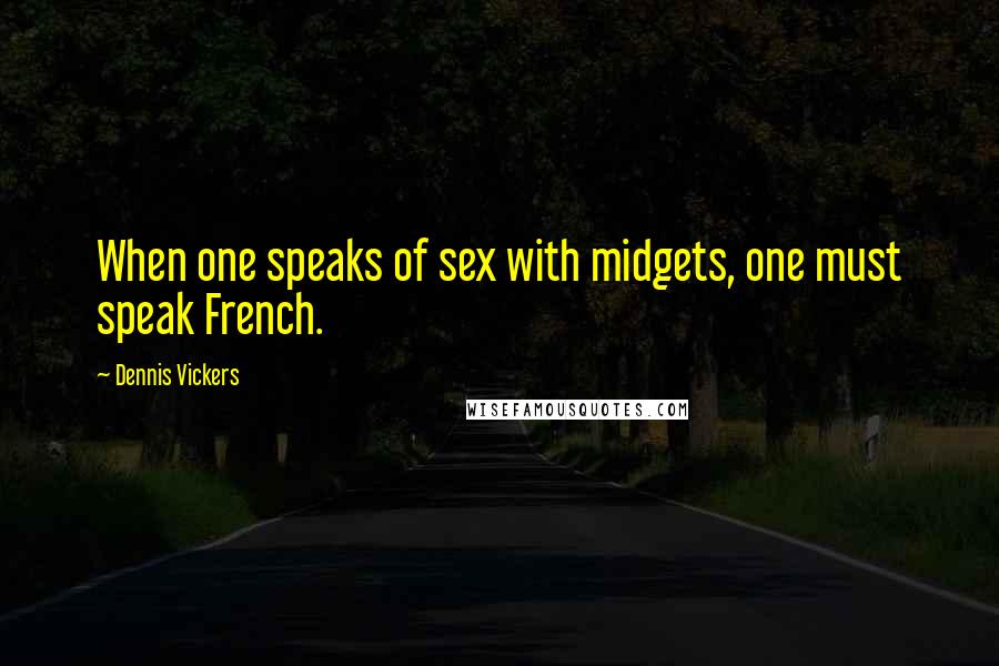 Dennis Vickers Quotes: When one speaks of sex with midgets, one must speak French.