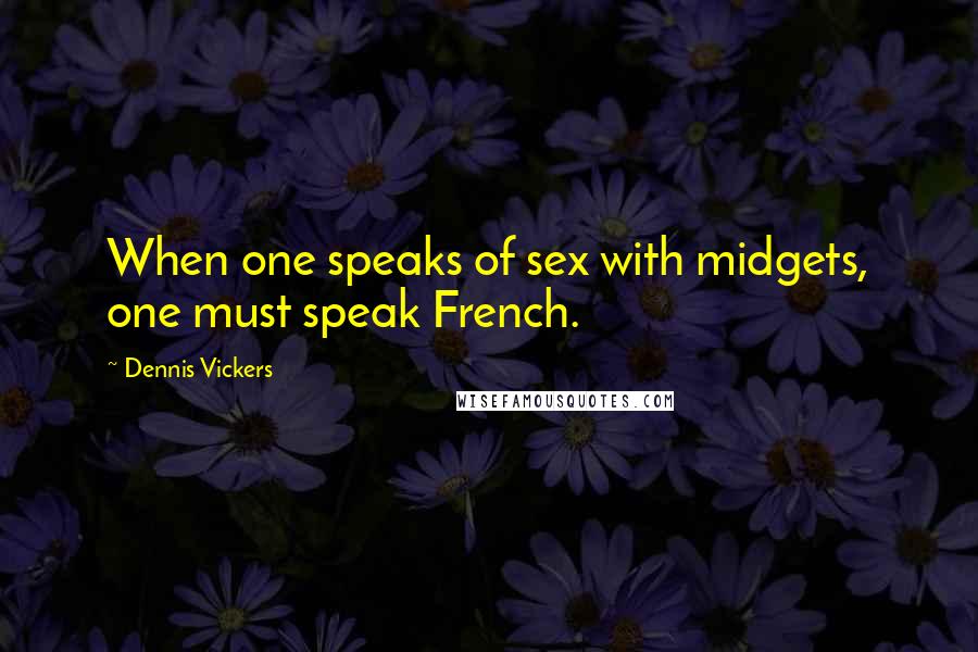 Dennis Vickers Quotes: When one speaks of sex with midgets, one must speak French.