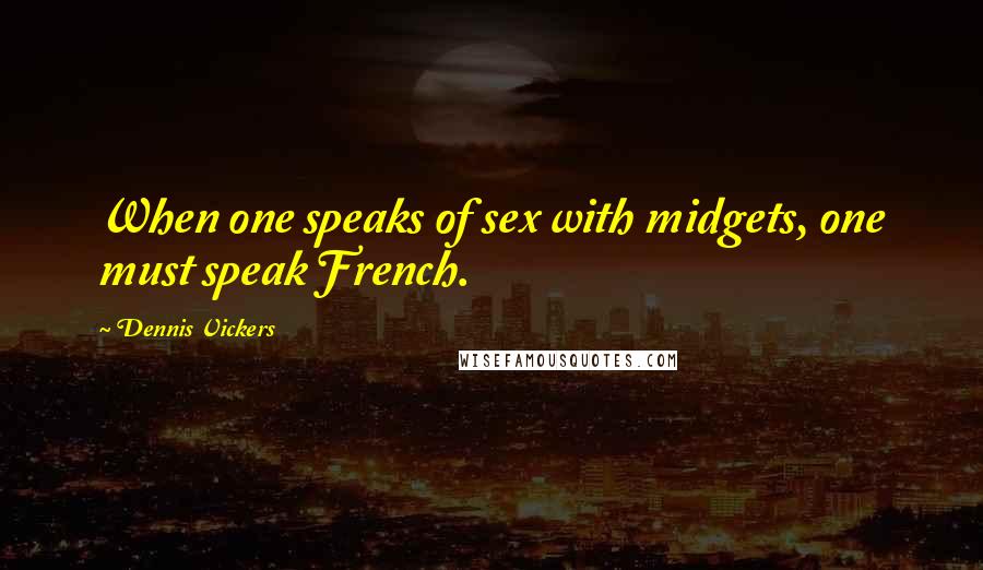 Dennis Vickers Quotes: When one speaks of sex with midgets, one must speak French.