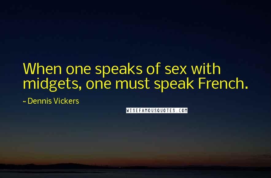 Dennis Vickers Quotes: When one speaks of sex with midgets, one must speak French.