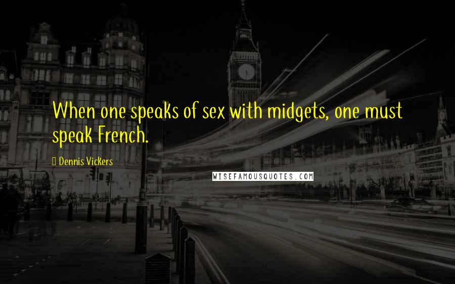 Dennis Vickers Quotes: When one speaks of sex with midgets, one must speak French.