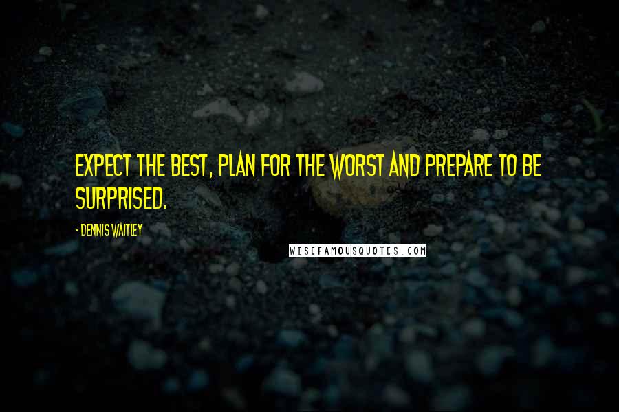 Dennis Waitley Quotes: Expect the best, plan for the worst and prepare to be surprised.