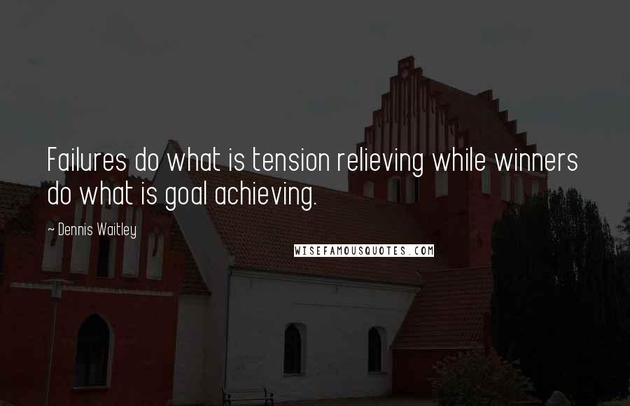 Dennis Waitley Quotes: Failures do what is tension relieving while winners do what is goal achieving.