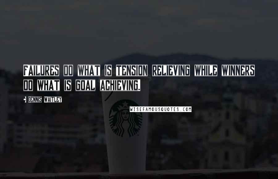 Dennis Waitley Quotes: Failures do what is tension relieving while winners do what is goal achieving.