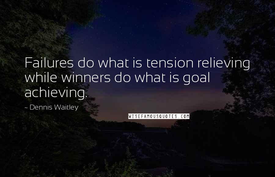 Dennis Waitley Quotes: Failures do what is tension relieving while winners do what is goal achieving.