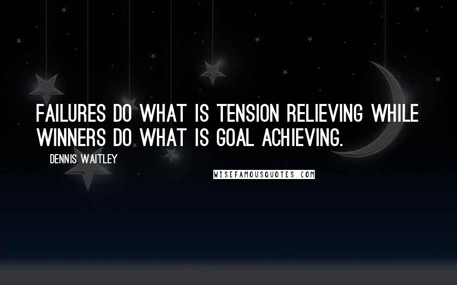 Dennis Waitley Quotes: Failures do what is tension relieving while winners do what is goal achieving.