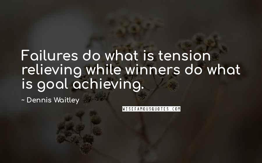 Dennis Waitley Quotes: Failures do what is tension relieving while winners do what is goal achieving.