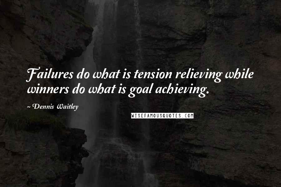 Dennis Waitley Quotes: Failures do what is tension relieving while winners do what is goal achieving.