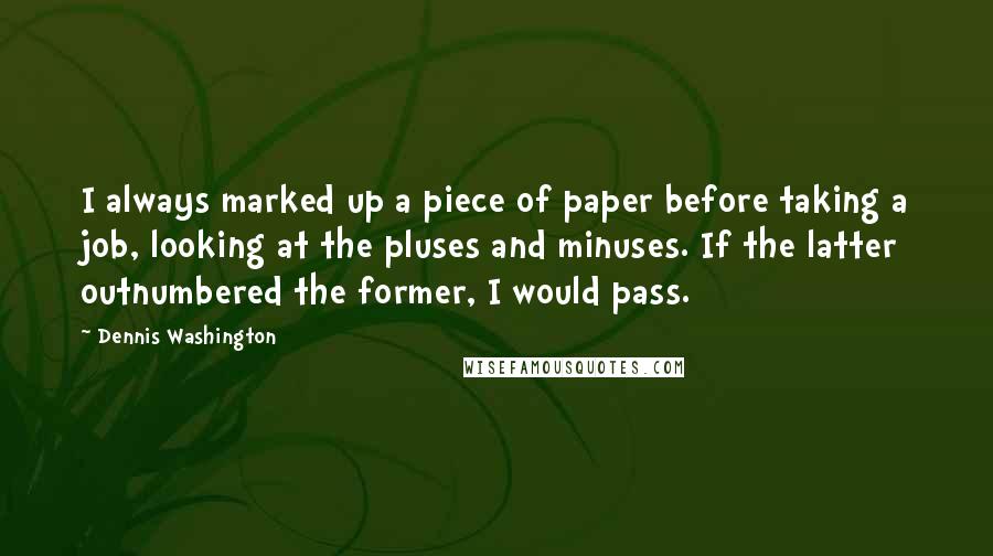 Dennis Washington Quotes: I always marked up a piece of paper before taking a job, looking at the pluses and minuses. If the latter outnumbered the former, I would pass.