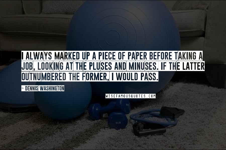 Dennis Washington Quotes: I always marked up a piece of paper before taking a job, looking at the pluses and minuses. If the latter outnumbered the former, I would pass.