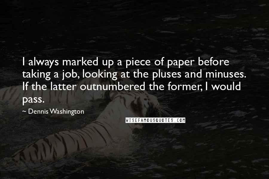 Dennis Washington Quotes: I always marked up a piece of paper before taking a job, looking at the pluses and minuses. If the latter outnumbered the former, I would pass.
