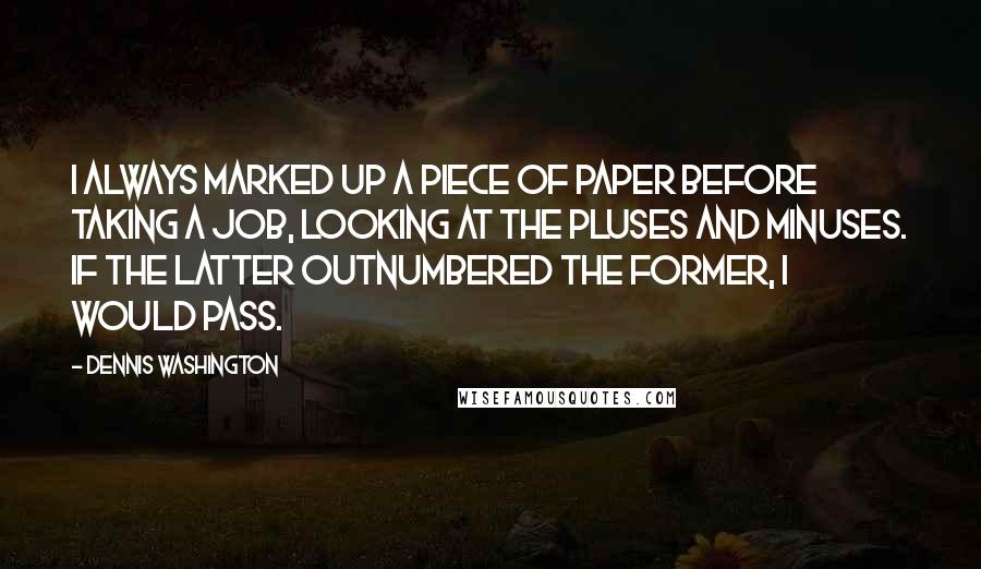 Dennis Washington Quotes: I always marked up a piece of paper before taking a job, looking at the pluses and minuses. If the latter outnumbered the former, I would pass.