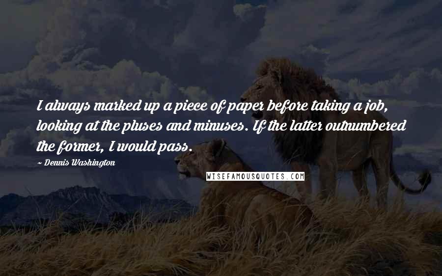Dennis Washington Quotes: I always marked up a piece of paper before taking a job, looking at the pluses and minuses. If the latter outnumbered the former, I would pass.