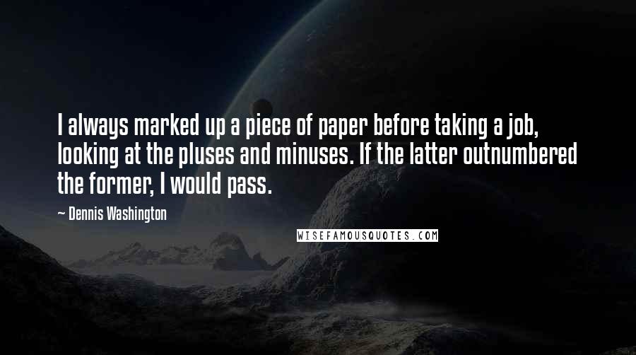 Dennis Washington Quotes: I always marked up a piece of paper before taking a job, looking at the pluses and minuses. If the latter outnumbered the former, I would pass.