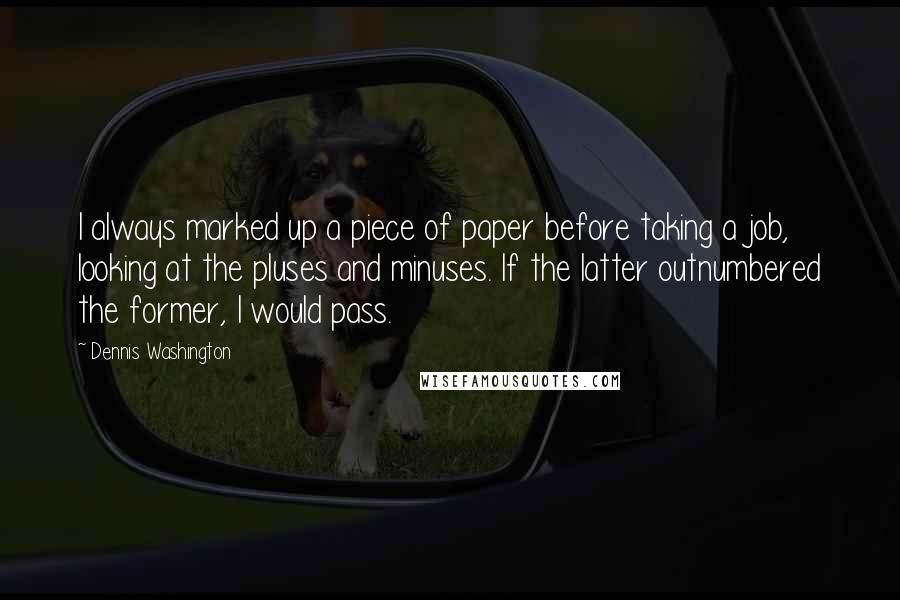Dennis Washington Quotes: I always marked up a piece of paper before taking a job, looking at the pluses and minuses. If the latter outnumbered the former, I would pass.