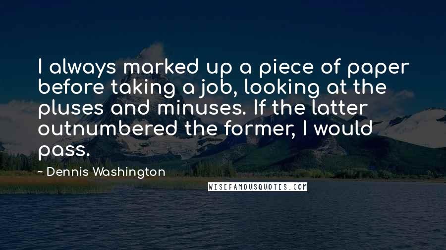 Dennis Washington Quotes: I always marked up a piece of paper before taking a job, looking at the pluses and minuses. If the latter outnumbered the former, I would pass.