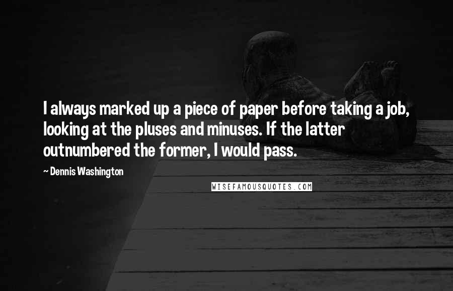 Dennis Washington Quotes: I always marked up a piece of paper before taking a job, looking at the pluses and minuses. If the latter outnumbered the former, I would pass.