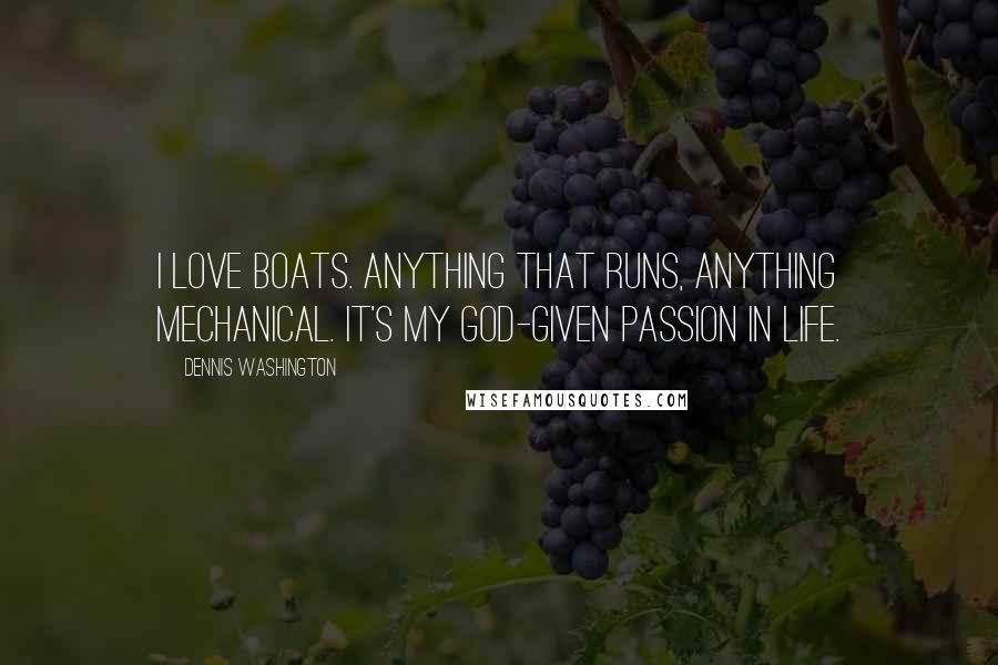 Dennis Washington Quotes: I love boats. Anything that runs, anything mechanical. It's my God-given passion in life.