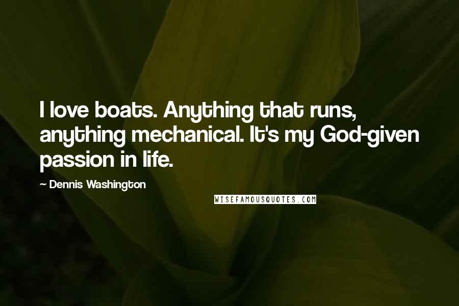 Dennis Washington Quotes: I love boats. Anything that runs, anything mechanical. It's my God-given passion in life.
