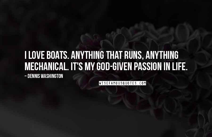 Dennis Washington Quotes: I love boats. Anything that runs, anything mechanical. It's my God-given passion in life.