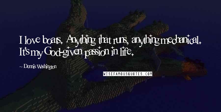 Dennis Washington Quotes: I love boats. Anything that runs, anything mechanical. It's my God-given passion in life.