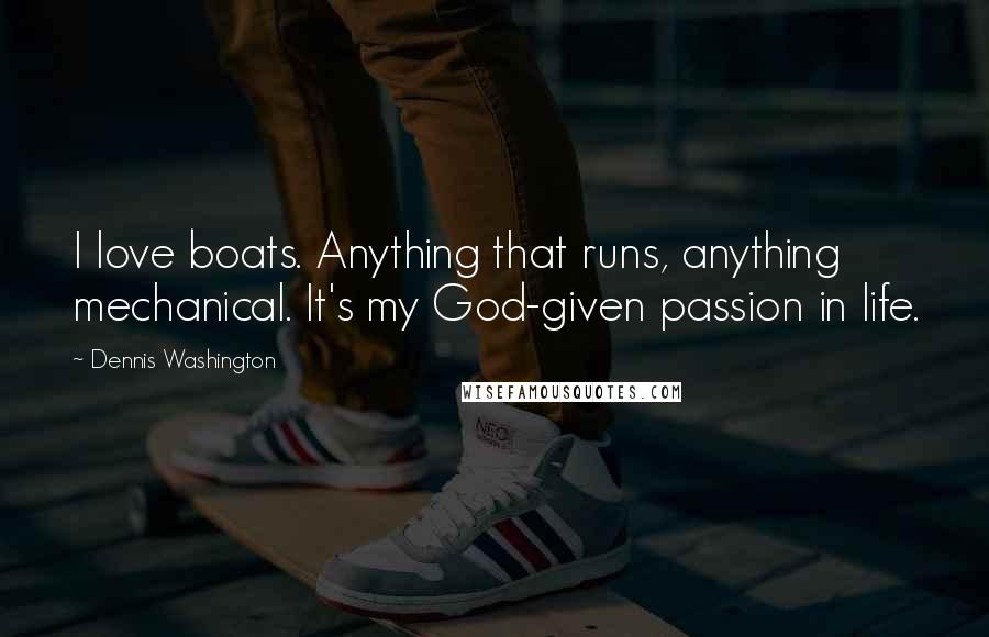 Dennis Washington Quotes: I love boats. Anything that runs, anything mechanical. It's my God-given passion in life.