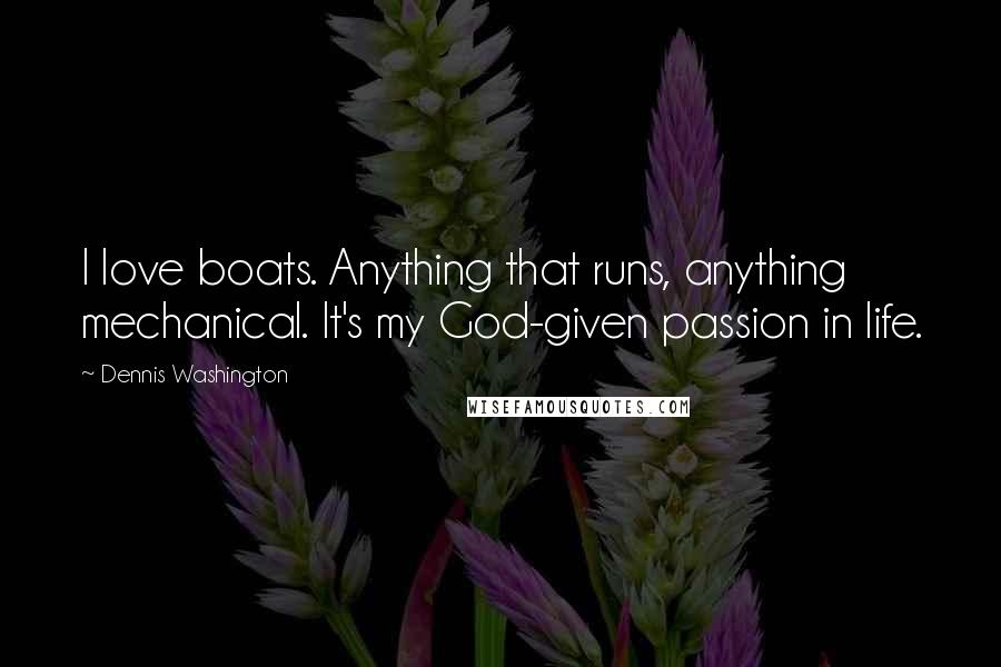 Dennis Washington Quotes: I love boats. Anything that runs, anything mechanical. It's my God-given passion in life.
