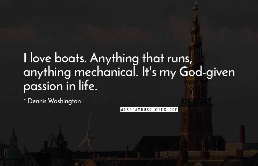 Dennis Washington Quotes: I love boats. Anything that runs, anything mechanical. It's my God-given passion in life.