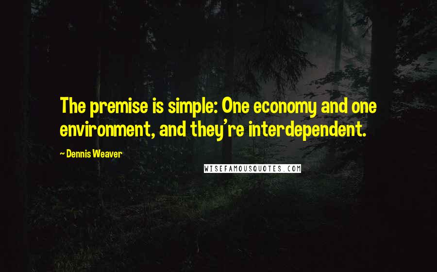 Dennis Weaver Quotes: The premise is simple: One economy and one environment, and they're interdependent.