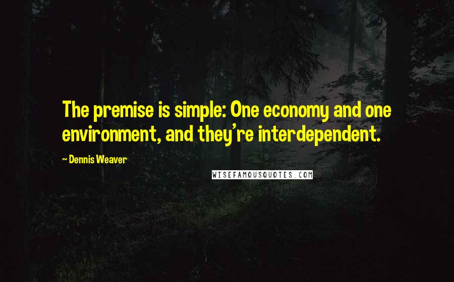 Dennis Weaver Quotes: The premise is simple: One economy and one environment, and they're interdependent.