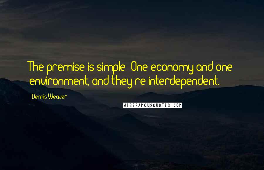 Dennis Weaver Quotes: The premise is simple: One economy and one environment, and they're interdependent.