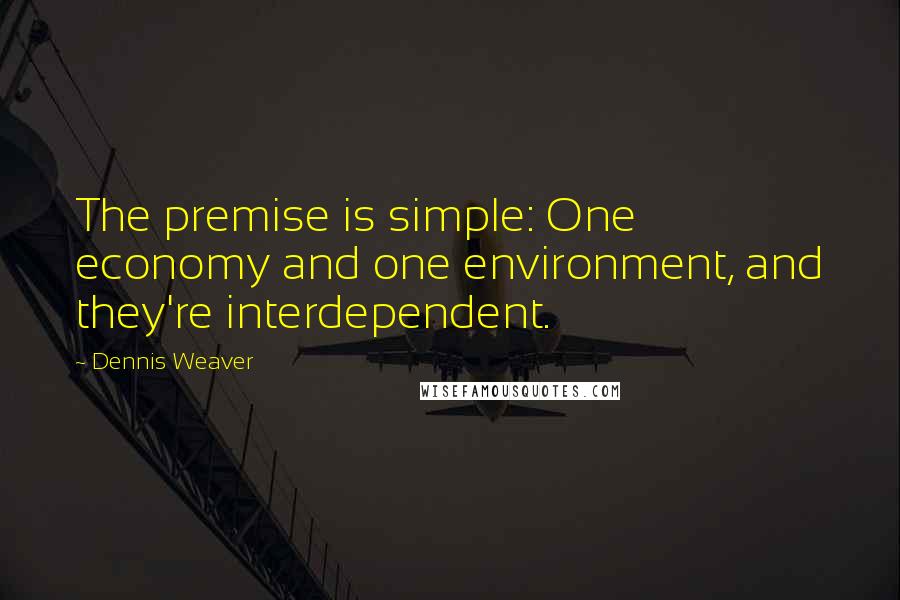 Dennis Weaver Quotes: The premise is simple: One economy and one environment, and they're interdependent.