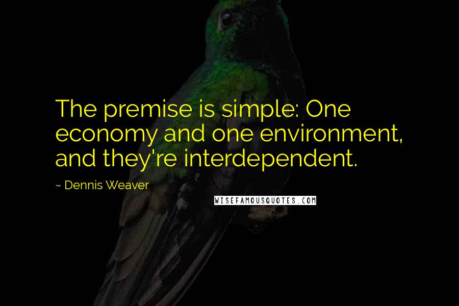 Dennis Weaver Quotes: The premise is simple: One economy and one environment, and they're interdependent.